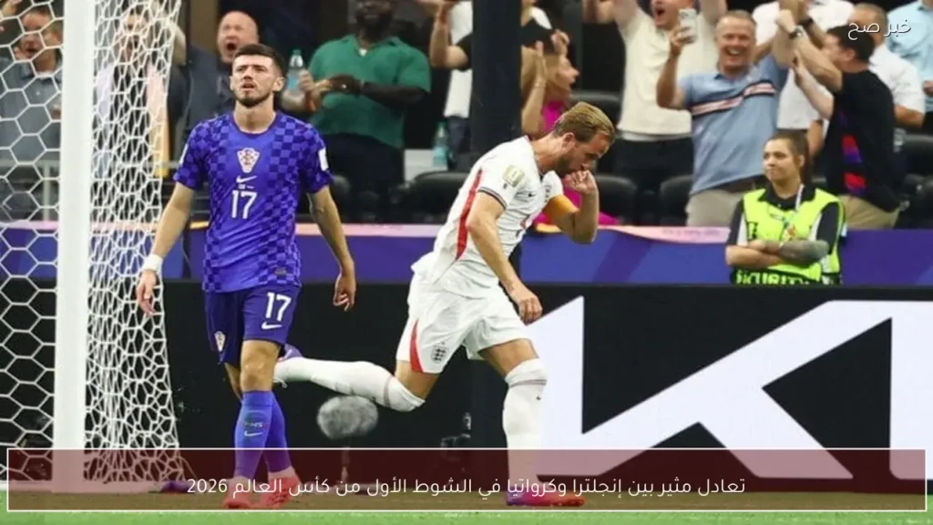 تعادل مثير بين إنجلترا وكرواتيا في الشوط الأول من كأس العالم 2026