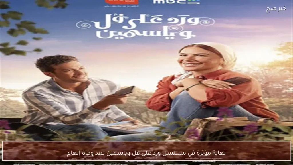 نهاية مؤثرة في مسلسل ورد على فل وياسمين بعد وفاة إلهام