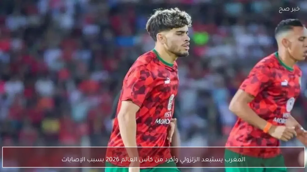 المغرب يستبعد الزلزولي وأكرد من كأس العالم 2026 بسبب الإصابات