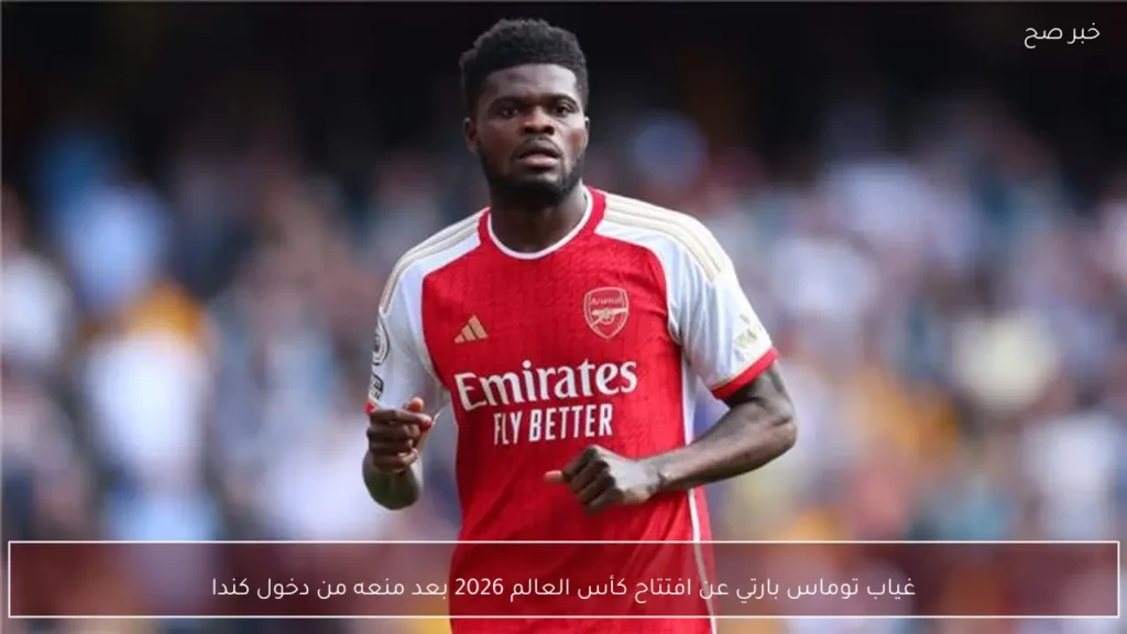 غياب توماس بارتي عن افتتاح كأس العالم 2026 بعد منعه من دخول كندا