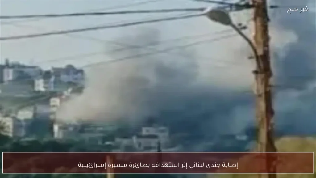 إصابة جندي لبناني إثر استهدافه بطائرة مسيرة إسرائيلية