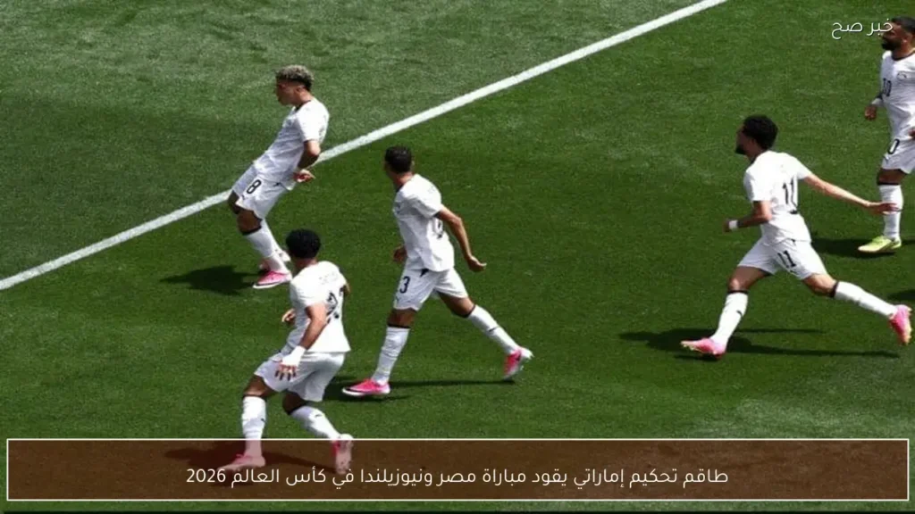 طاقم تحكيم إماراتي يقود مباراة مصر ونيوزيلندا في كأس العالم 2026