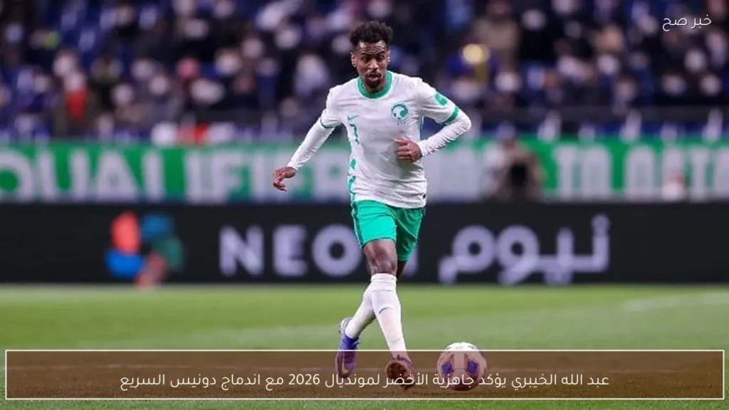 عبد الله الخيبري يؤكد جاهزية الأخضر لمونديال 2026 مع اندماج دونيس السريع