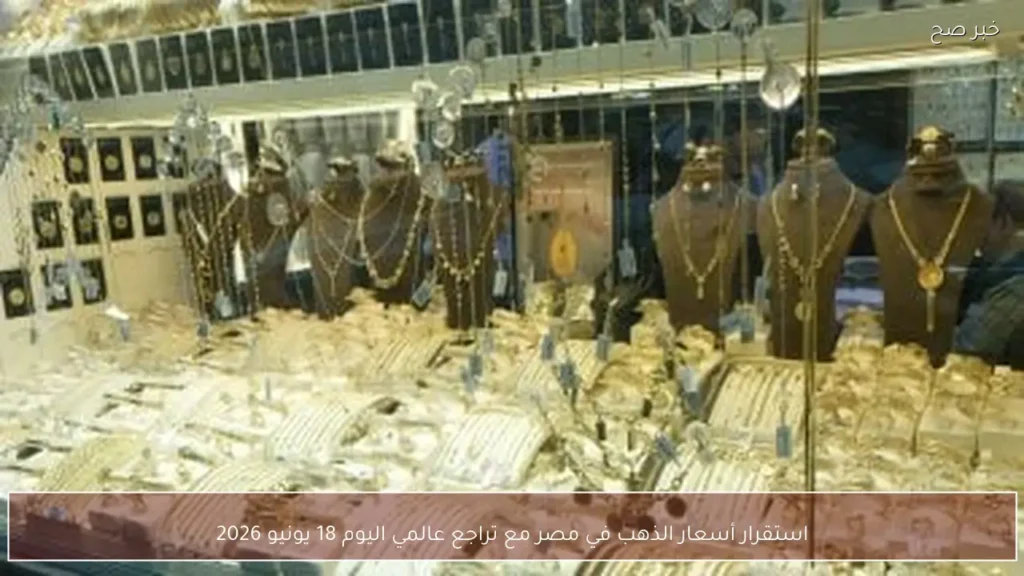 استقرار أسعار الذهب في مصر مع تراجع عالمي اليوم 18 يونيو 2026
