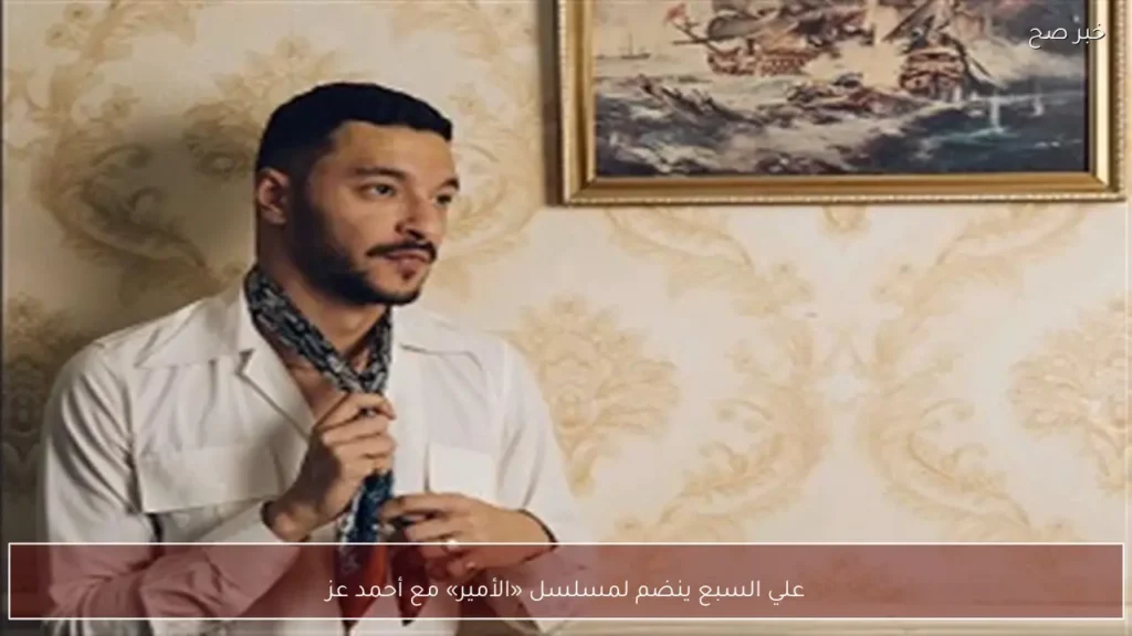 علي السبع ينضم لمسلسل «الأمير» مع أحمد عز