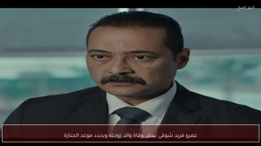 عمرو فريد شوقي يعلن وفاة والد زوجته ويحدد موعد الجنازة
