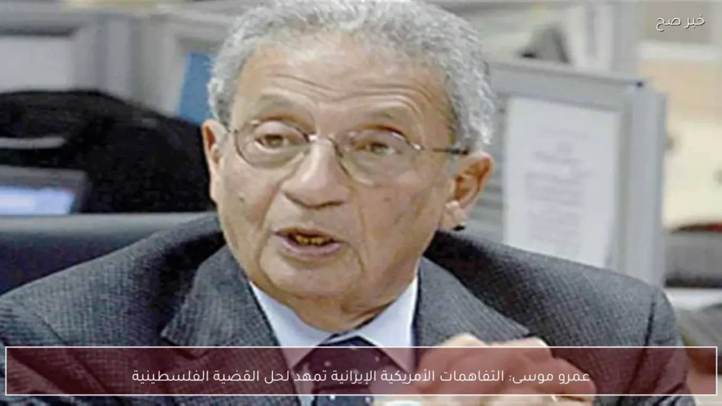 عمرو موسى: التفاهمات الأمريكية الإيرانية تمهد لحل القضية الفلسطينية