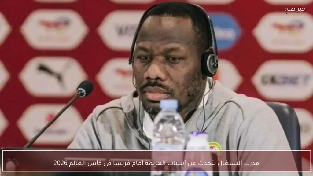 مدرب السنغال يتحدث عن أسباب الهزيمة أمام فرنسا في كأس العالم 2026