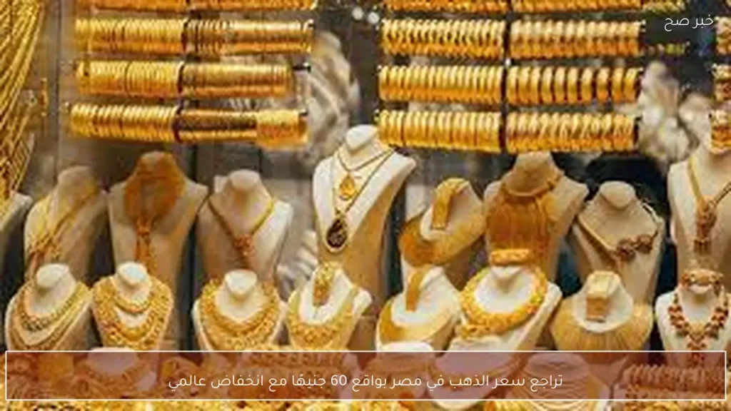 تراجع سعر الذهب في مصر بواقع 60 جنيهًا مع انخفاض عالمي