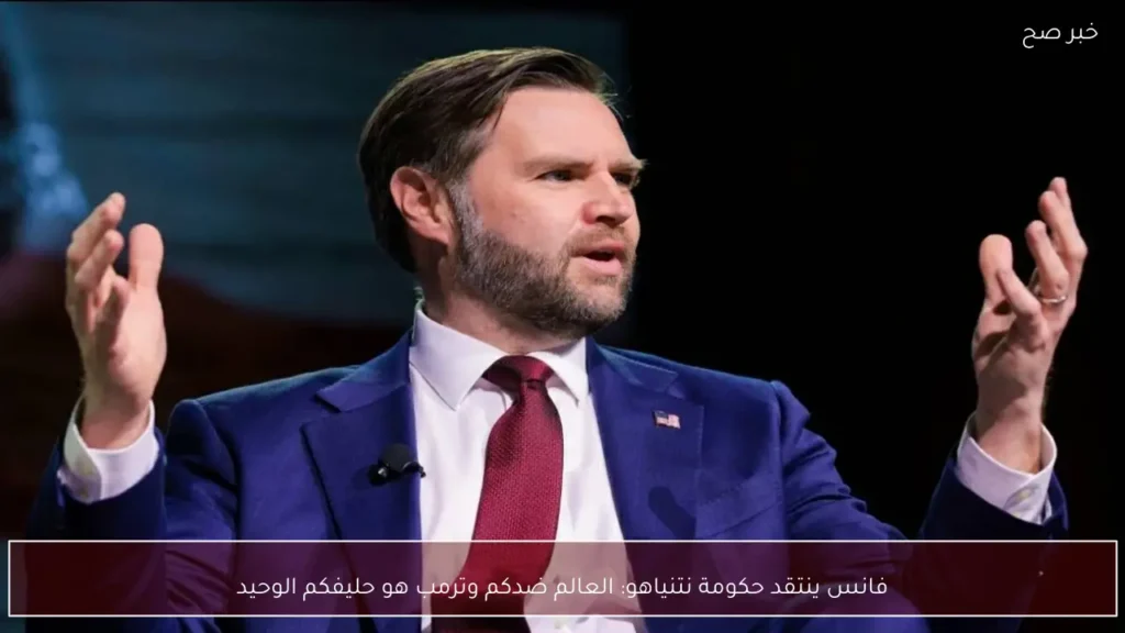فانس ينتقد حكومة نتنياهو: العالم ضدكم وترمب هو حليفكم الوحيد