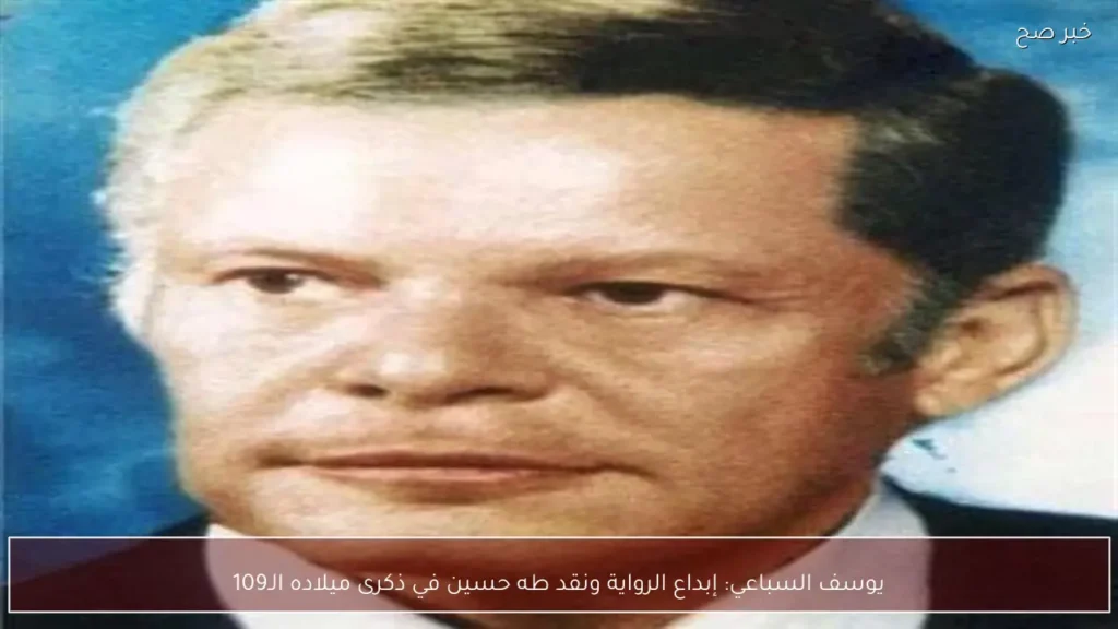 يوسف السباعي: إبداع الرواية ونقد طه حسين في ذكرى ميلاده الـ109