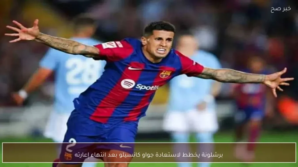برشلونة يخطط لاستعادة جواو كانسيلو بعد انتهاء إعارته