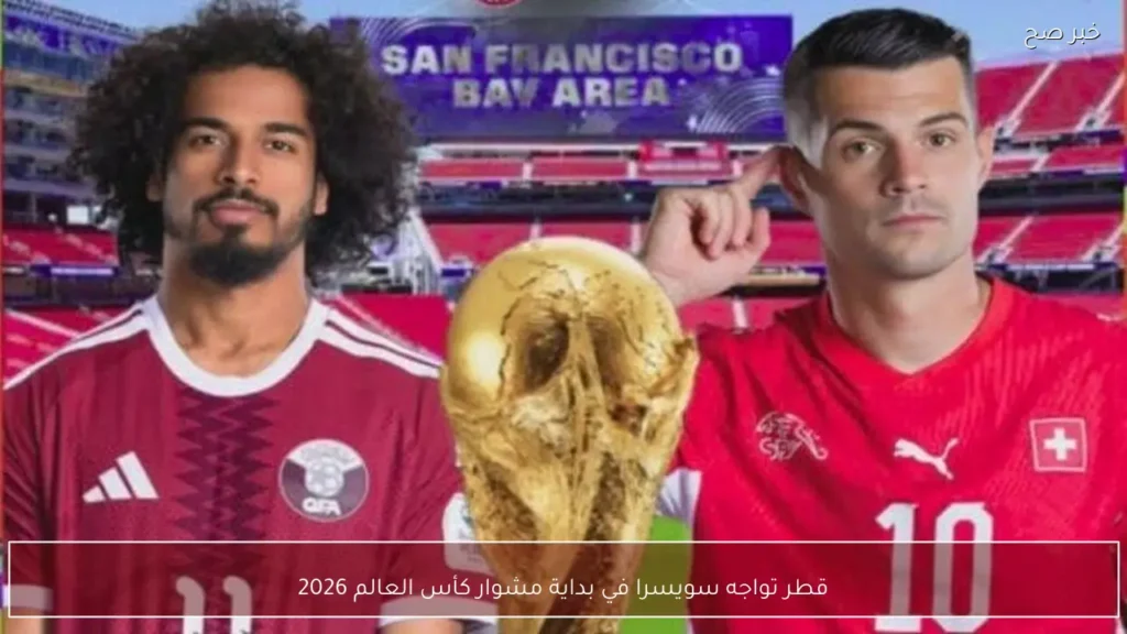 قطر تواجه سويسرا في بداية مشوار كأس العالم 2026