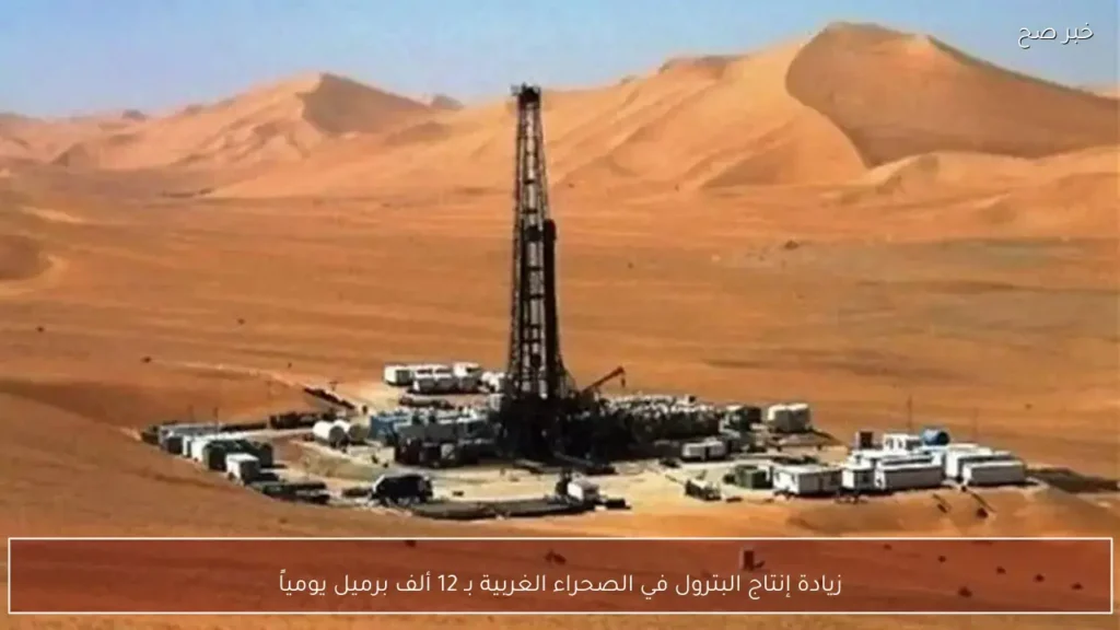 زيادة إنتاج البترول في الصحراء الغربية بـ 12 ألف برميل يومياً