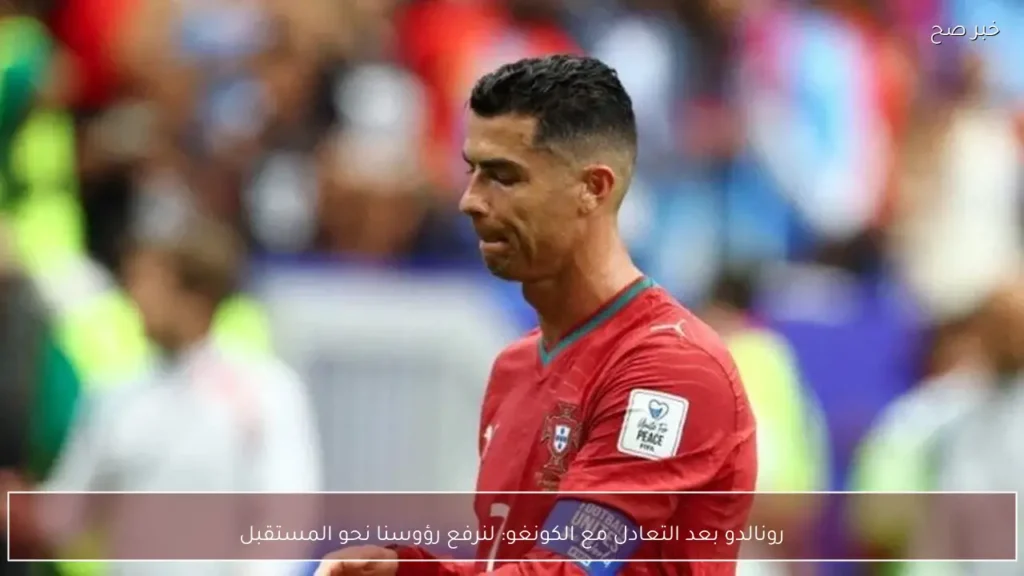 رونالدو بعد التعادل مع الكونغو: لنرفع رؤوسنا نحو المستقبل