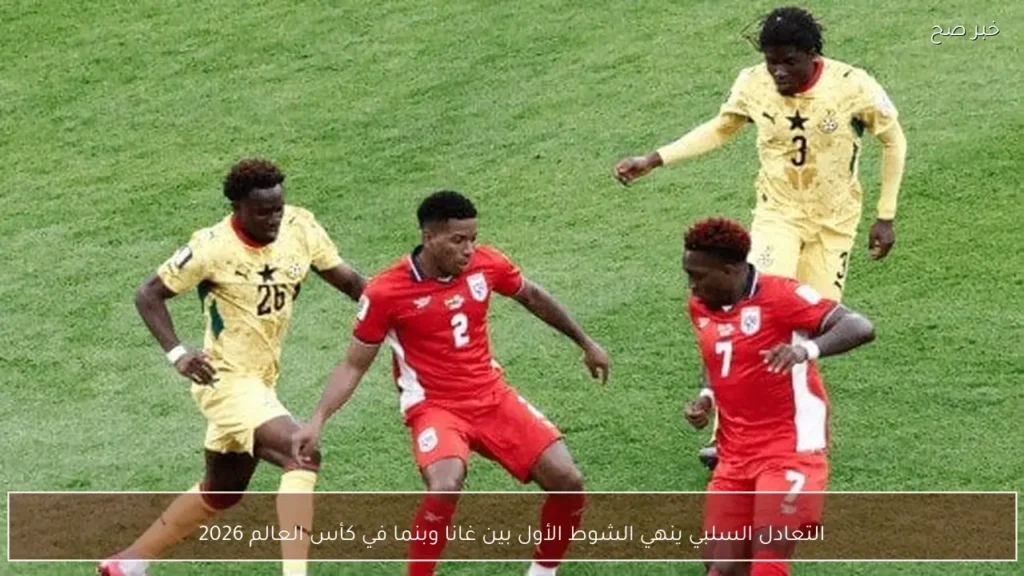 التعادل السلبي ينهي الشوط الأول بين غانا وبنما في كأس العالم 2026