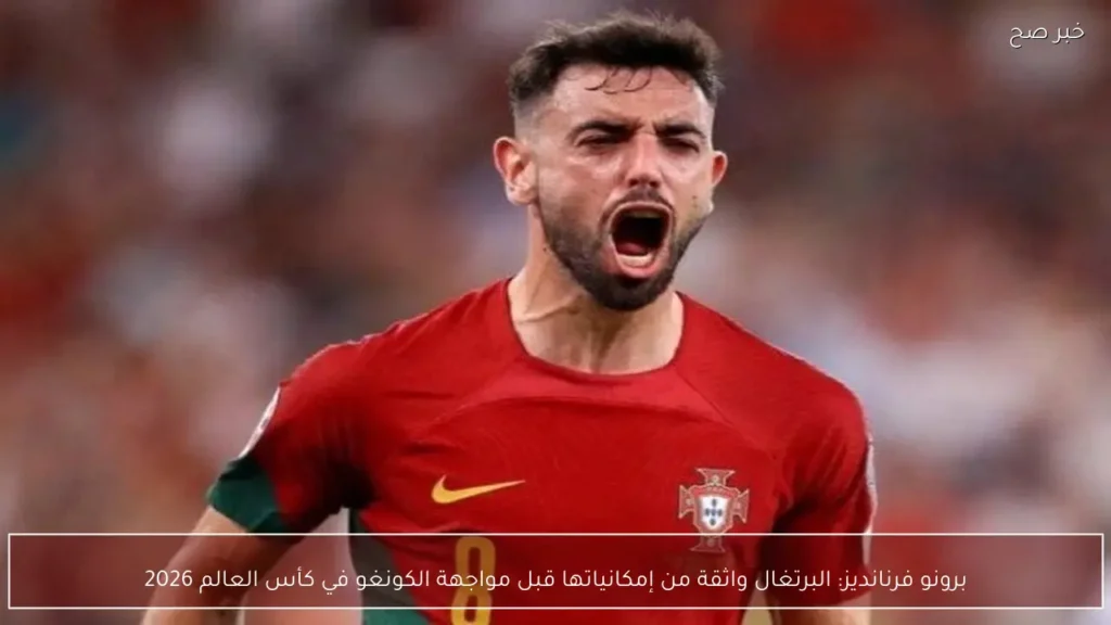برونو فرنانديز: البرتغال واثقة من إمكانياتها قبل مواجهة الكونغو في كأس العالم 2026
