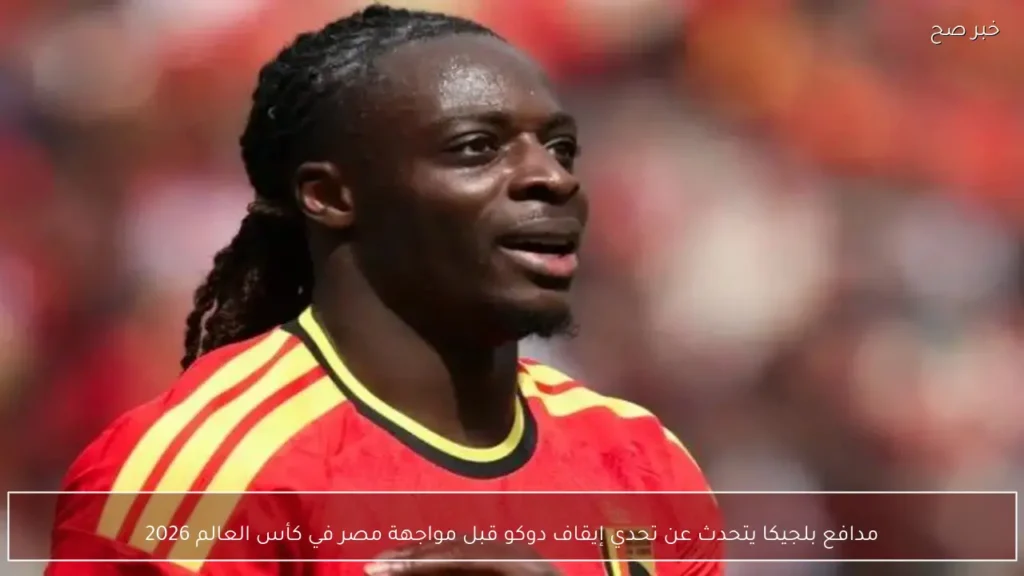مدافع بلجيكا يتحدث عن تحدي إيقاف دوكو قبل مواجهة مصر في كأس العالم 2026