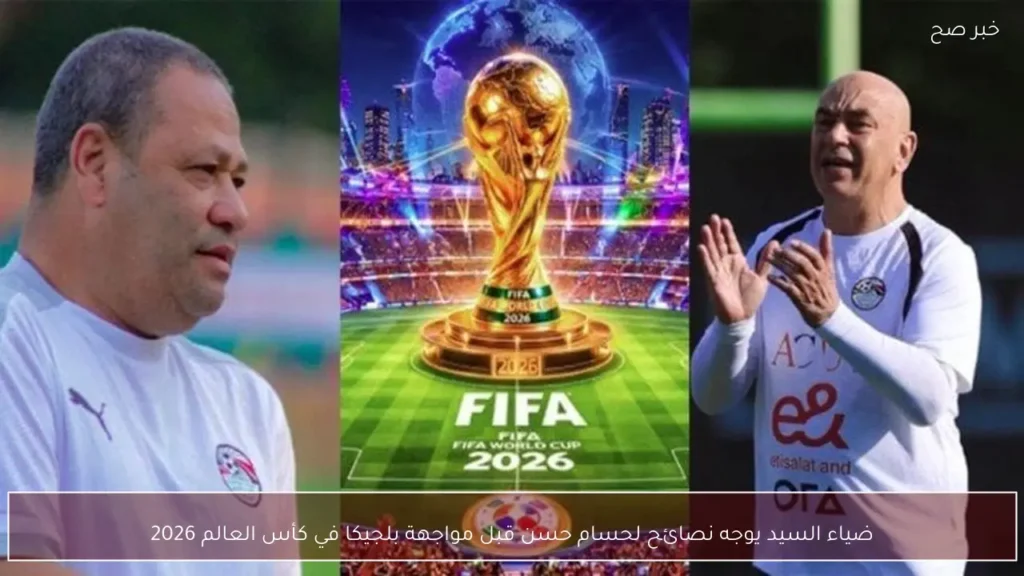 ضياء السيد يوجه نصائح لحسام حسن قبل مواجهة بلجيكا في كأس العالم 2026