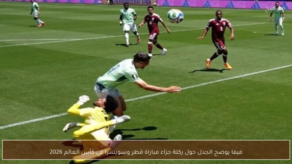فيفا يوضح الجدل حول ركلة جزاء مباراة قطر وسويسرا في كأس العالم 2026