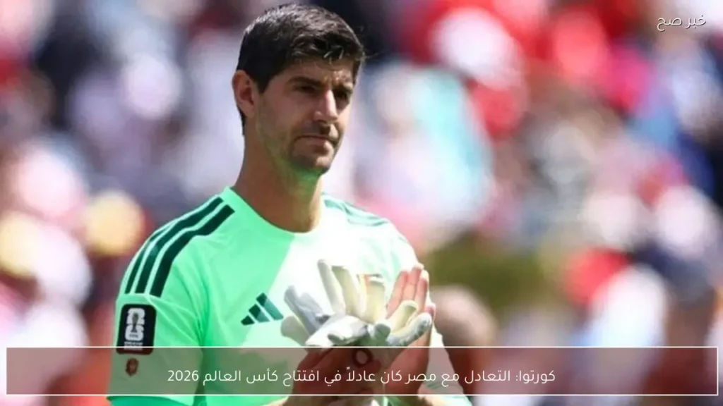 كورتوا: التعادل مع مصر كان عادلاً في افتتاح كأس العالم 2026