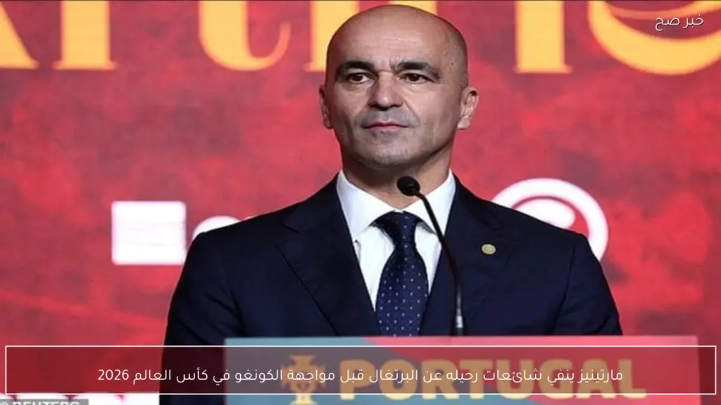 مارتينيز ينفي شائعات رحيله عن البرتغال قبل مواجهة الكونغو في كأس العالم 2026