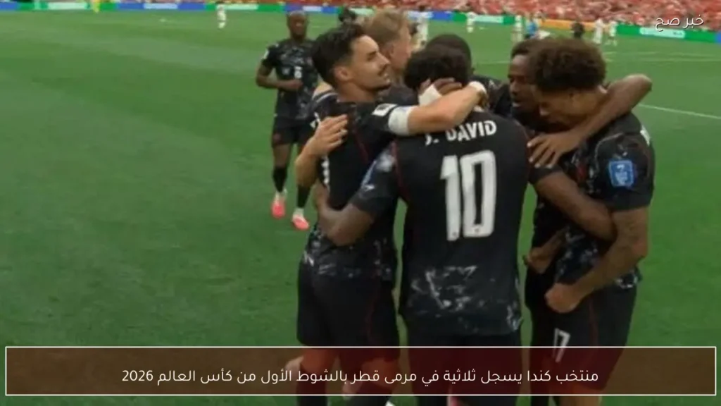 منتخب كندا يسجل ثلاثية في مرمى قطر بالشوط الأول من كأس العالم 2026