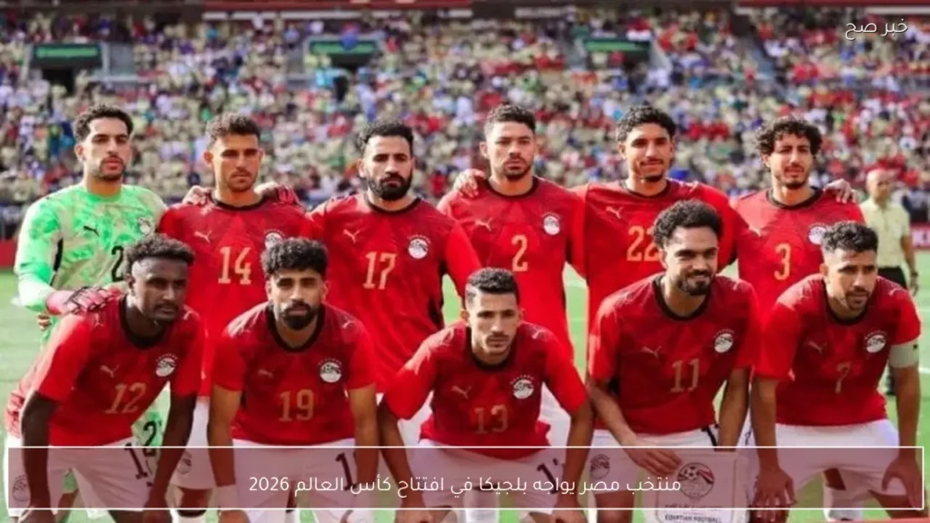 منتخب مصر يواجه بلجيكا في افتتاح كأس العالم 2026