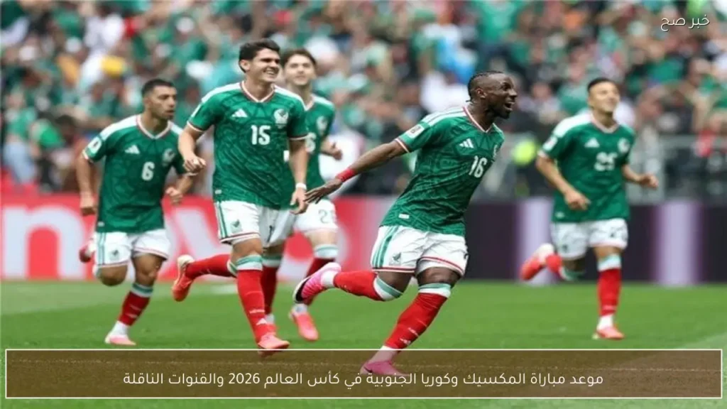 موعد مباراة المكسيك وكوريا الجنوبية في كأس العالم 2026 والقنوات الناقلة