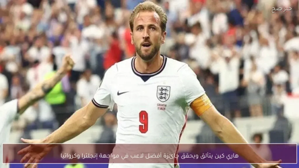هاري كين يتألق ويحقق جائزة أفضل لاعب في مواجهة إنجلترا وكرواتيا