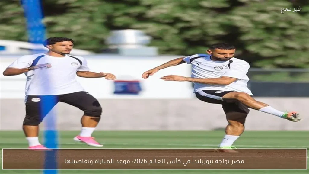 مصر تواجه نيوزيلندا في كأس العالم 2026: موعد المباراة وتفاصيلها