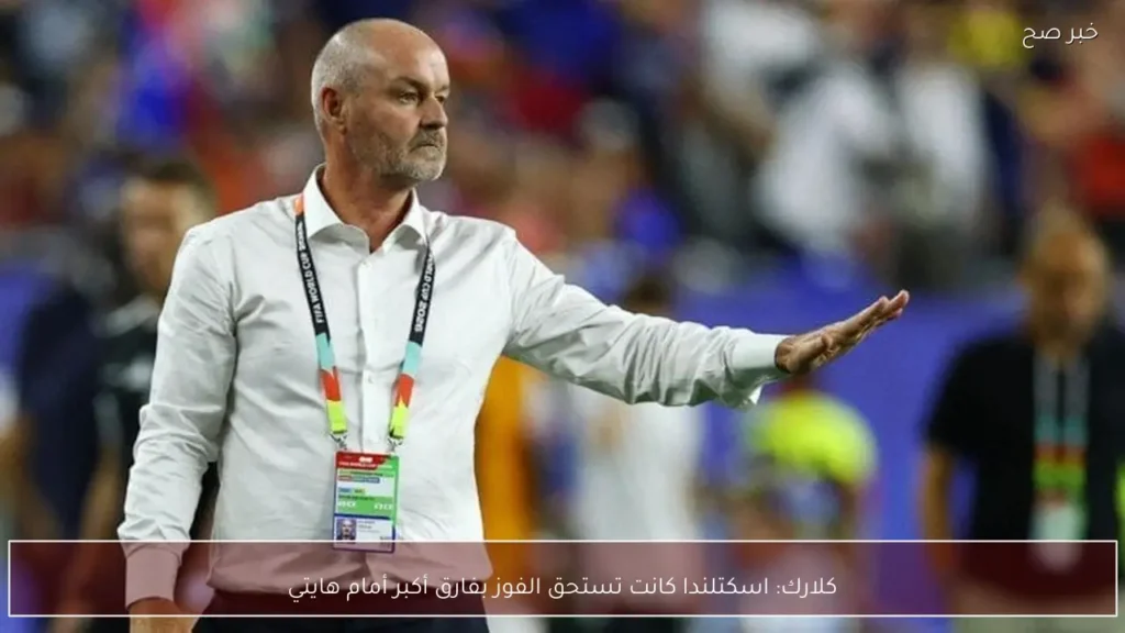 كلارك: اسكتلندا كانت تستحق الفوز بفارق أكبر أمام هايتي