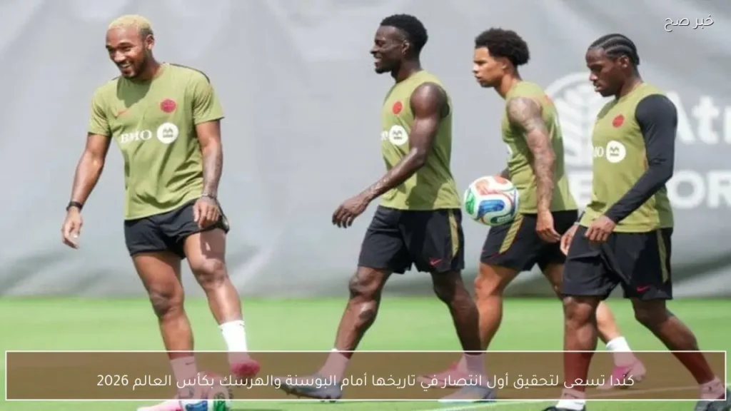 كندا تسعى لتحقيق أول انتصار في تاريخها أمام البوسنة والهرسك بكأس العالم 2026