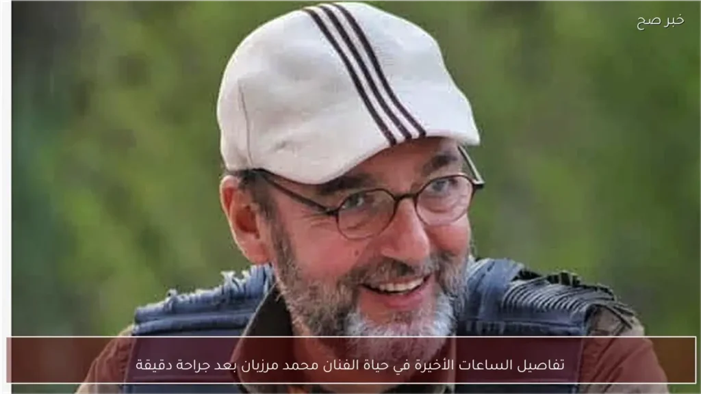 تفاصيل الساعات الأخيرة في حياة الفنان محمد مرزبان بعد جراحة دقيقة
