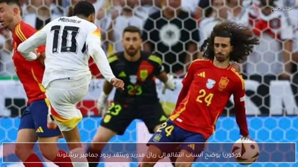كوكوريا يوضح أسباب انتقاله إلى ريال مدريد وينتقد ردود جماهير برشلونة