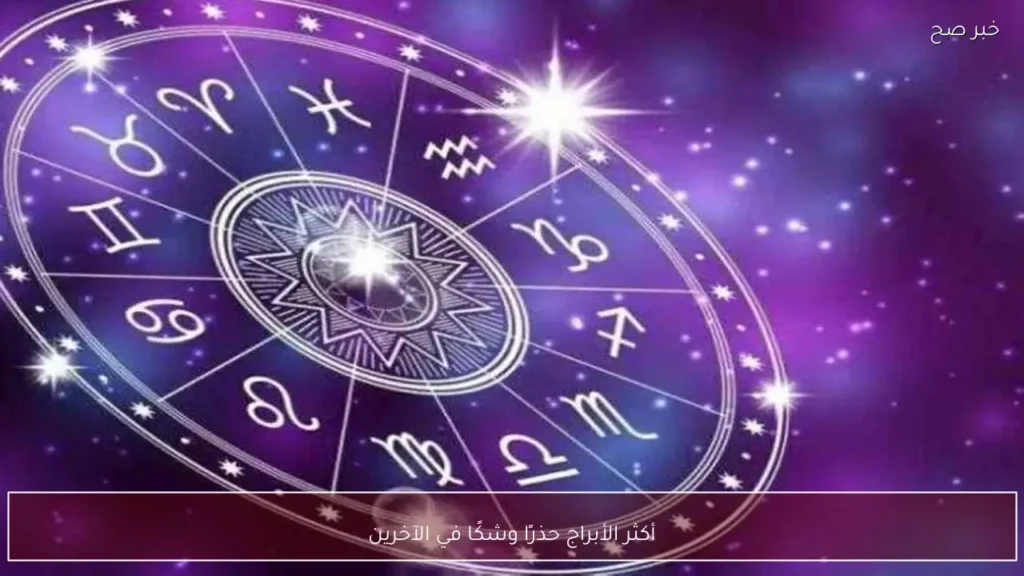 أكثر الأبراج حذرًا وشكًا في الآخرين