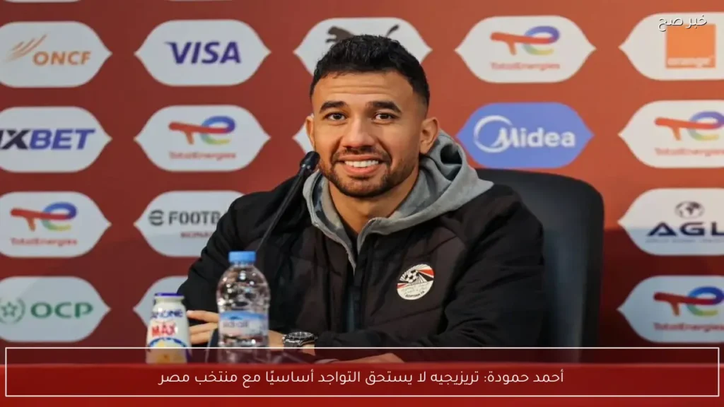 أحمد حمودة: تريزيجيه لا يستحق التواجد أساسيًا مع منتخب مصر