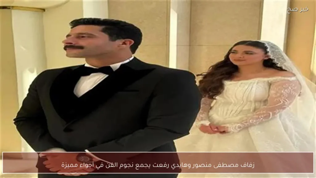 زفاف مصطفى منصور وهايدي رفعت يجمع نجوم الفن في أجواء مميزة