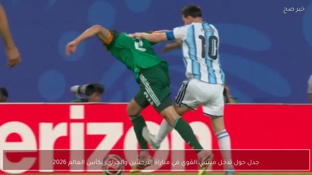 جدل حول تدخل ميسي القوي في مباراة الأرجنتين والجزائر بكأس العالم 2026