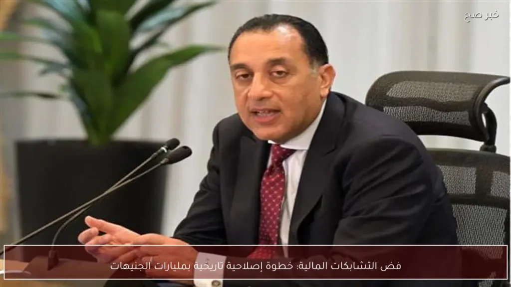فض التشابكات المالية: خطوة إصلاحية تاريخية بمليارات الجنيهات