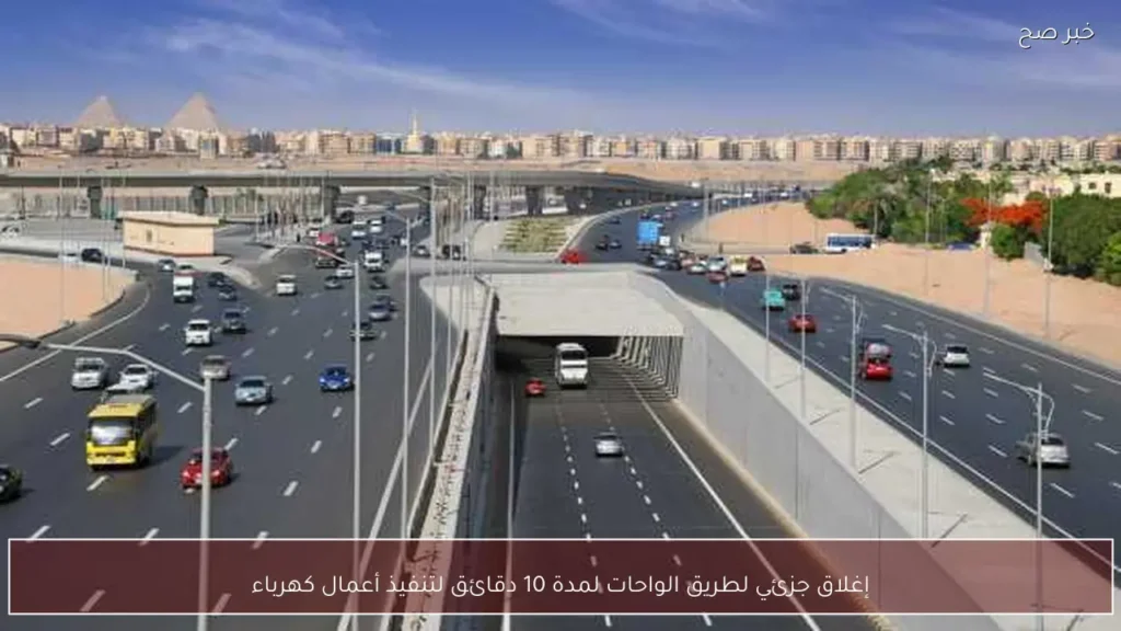 إغلاق جزئي لطريق الواحات لمدة 10 دقائق لتنفيذ أعمال كهرباء