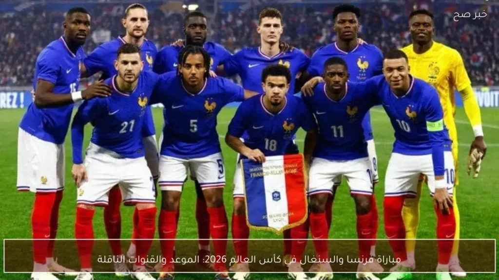 مباراة فرنسا والسنغال في كأس العالم 2026: الموعد والقنوات الناقلة