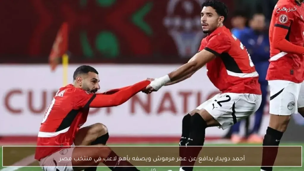 أحمد دويدار يدافع عن عمر مرموش ويصفه بأهم لاعب في منتخب مصر