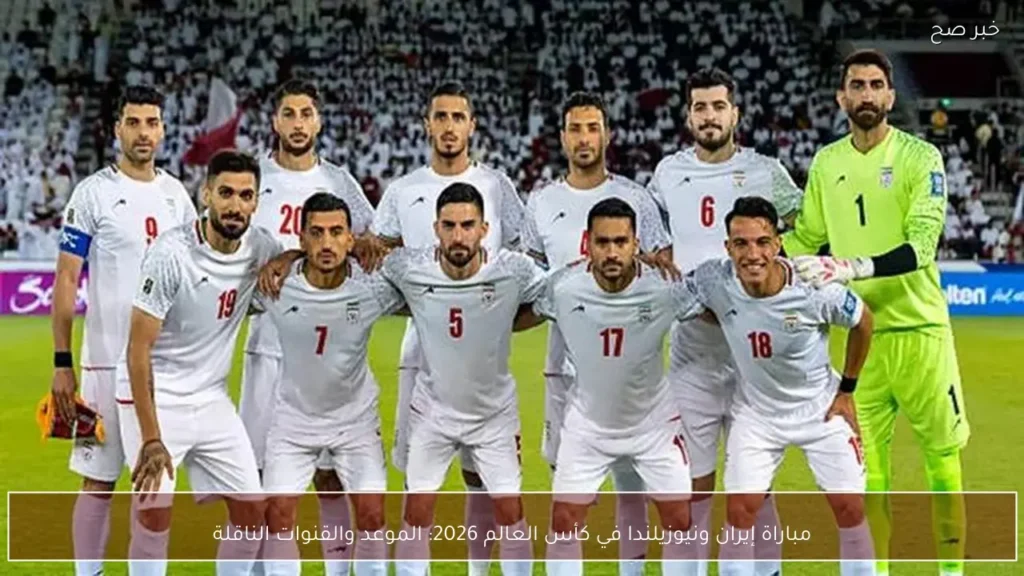 مباراة إيران ونيوزيلندا في كأس العالم 2026: الموعد والقنوات الناقلة