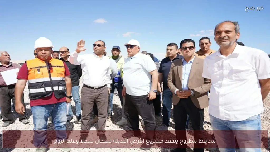 محافظ مطروح يتفقد مشروع الأرض البديلة لسكان سملا وعلم الروم