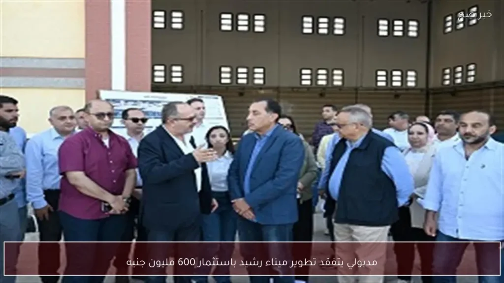مدبولي يتفقد تطوير ميناء رشيد باستثمار 600 مليون جنيه
