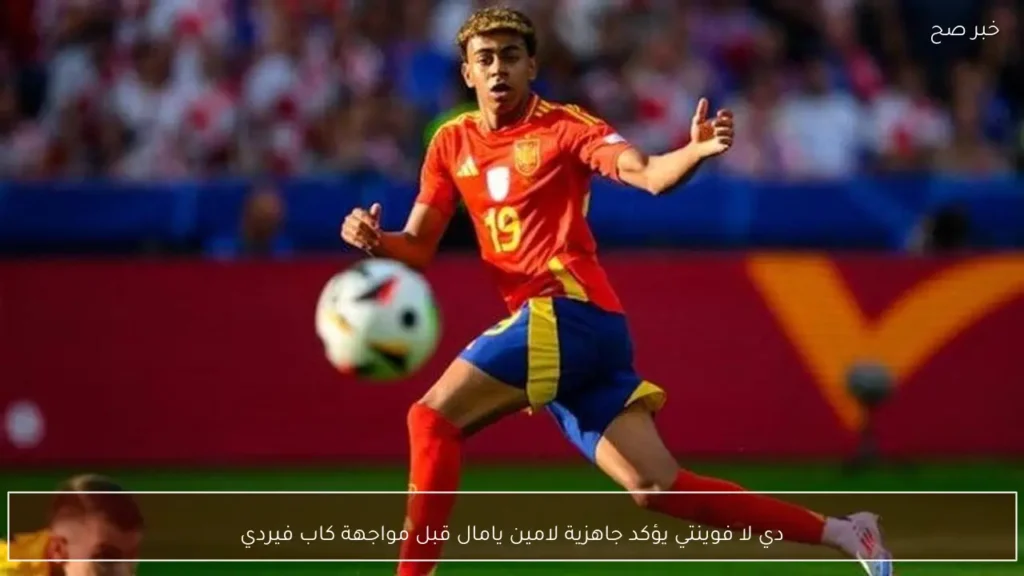 دي لا فوينتي يؤكد جاهزية لامين يامال قبل مواجهة كاب فيردي