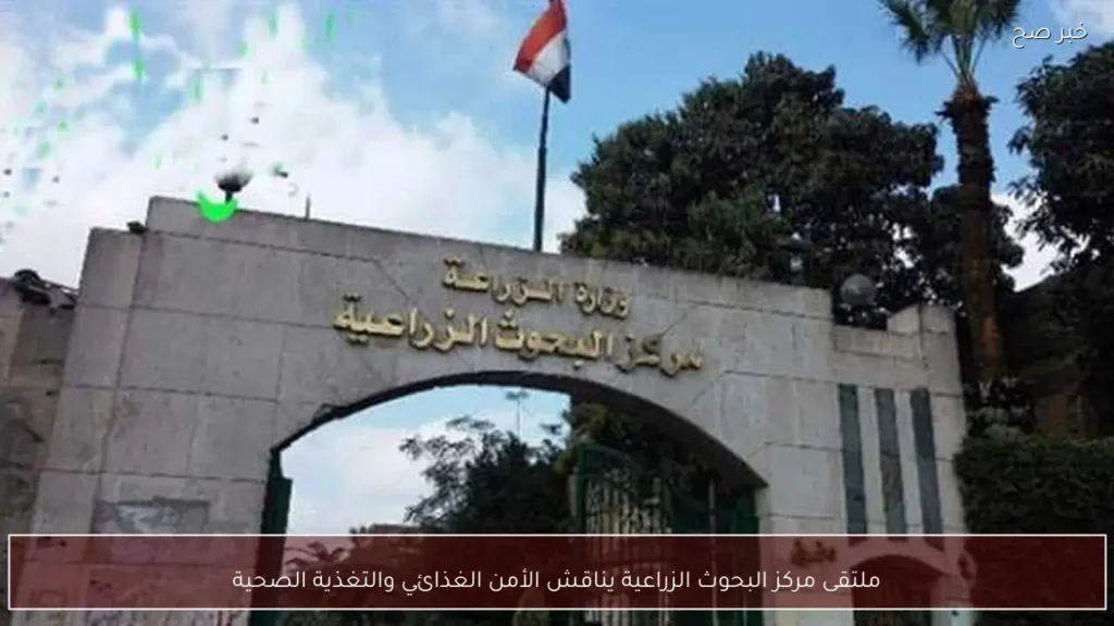 ملتقى مركز البحوث الزراعية يناقش الأمن الغذائي والتغذية الصحية