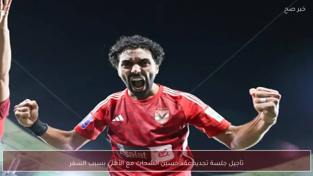 تأجيل جلسة تجديد عقد حسين الشحات مع الأهلي بسبب السفر