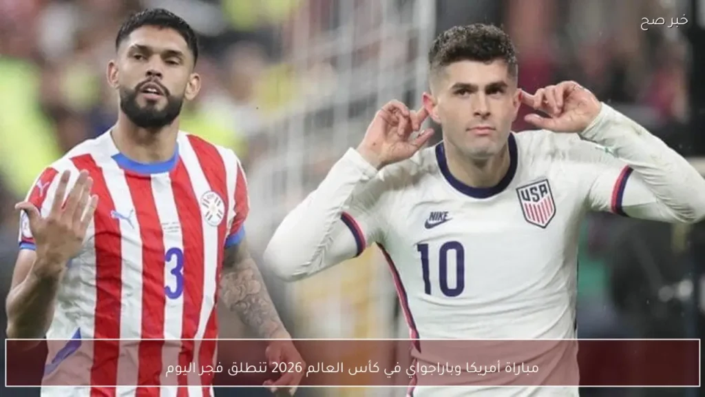 مباراة أمريكا وباراجواي في كأس العالم 2026 تنطلق فجر اليوم